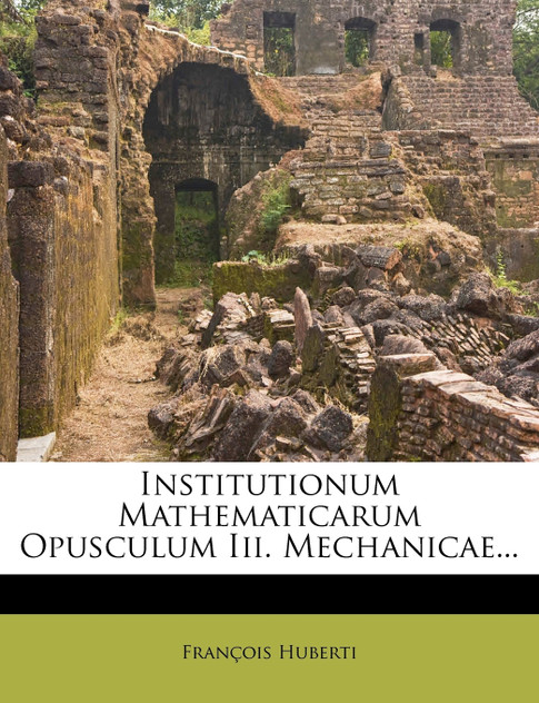 Institutionum Mathematicarum Opusculum Iii. Mechanicae...