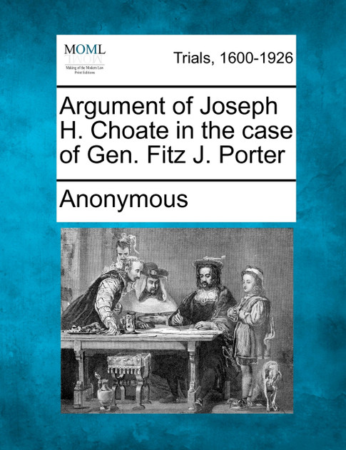 Argument of Joseph H. Choate in the case of Gen. Fitz J. Porter
