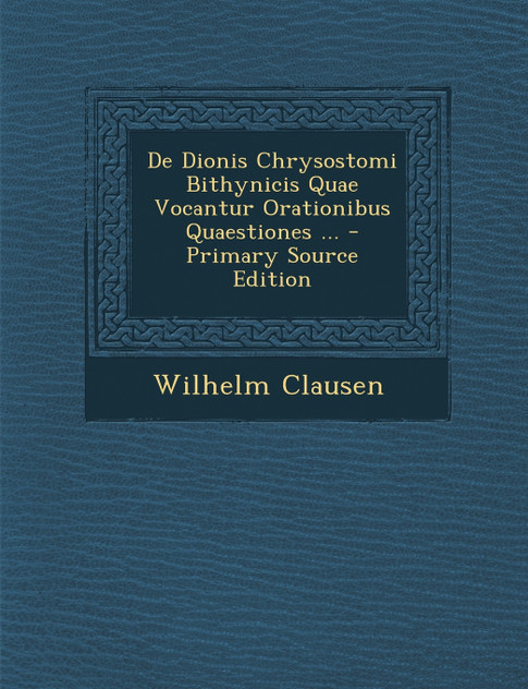 de Dionis Chrysostomi Bithynicis Quae Vocantur Orationibus Quaestiones ... - Primary Source Edition