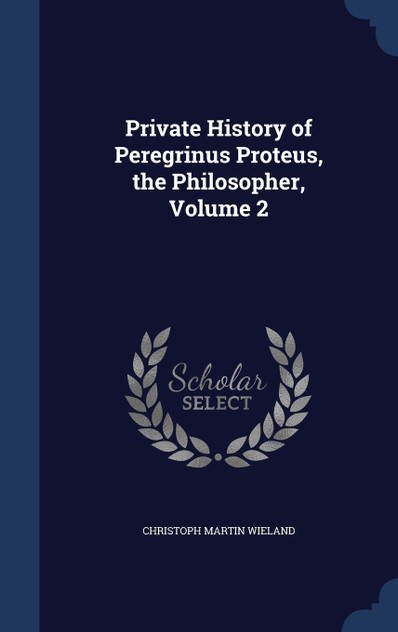 Private History of Peregrinus Proteus, the Philosopher, Volume 2 Private History of Peregrinus Proteus, the Philosopher, Volume 2