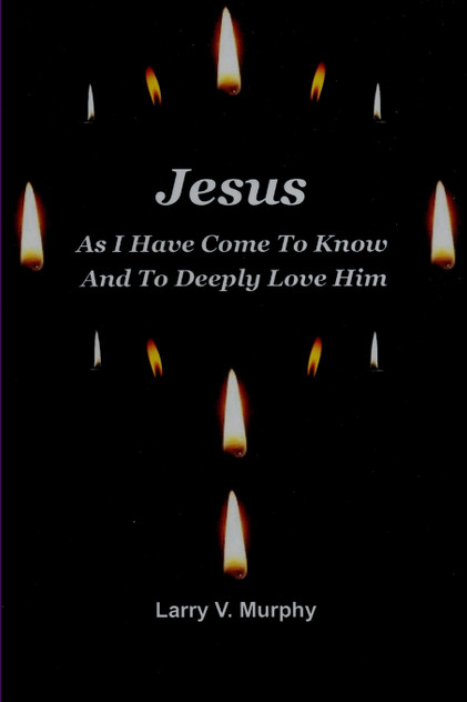 Jesus As I Have Come to Know and to Deeply Love Him Jesus As I Have Come to Know and to Deeply Love Him