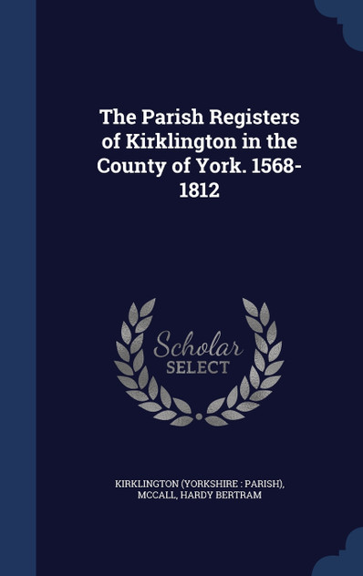 The Parish Registers of Kirklington in the County of York. 1568-1812 The Parish Registers of Kirklington in the County of York. 1568-1812