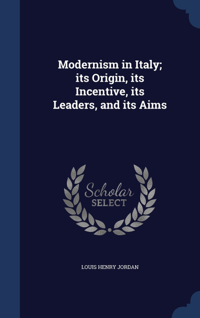Modernism in Italy; its Origin, its Incentive, its Leaders, and its Aims