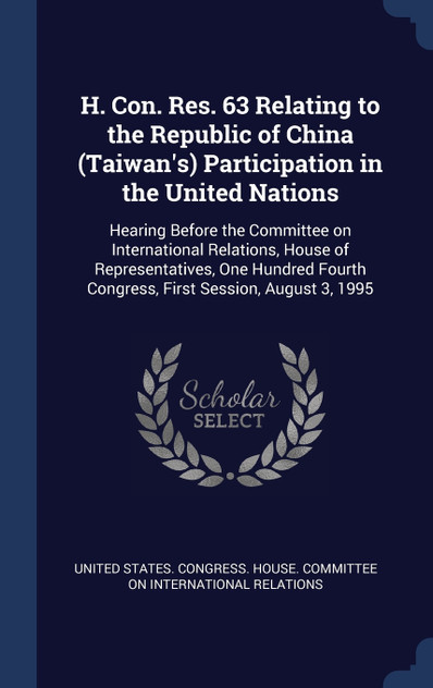 H. Con. Res. 63 Relating to the Republic of China (Taiwan's) Participation in the United Nations