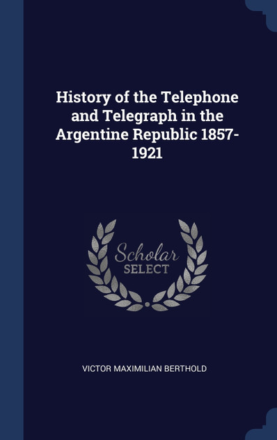 History of the Telephone and Telegraph in the Argentine Republic 1857-1921