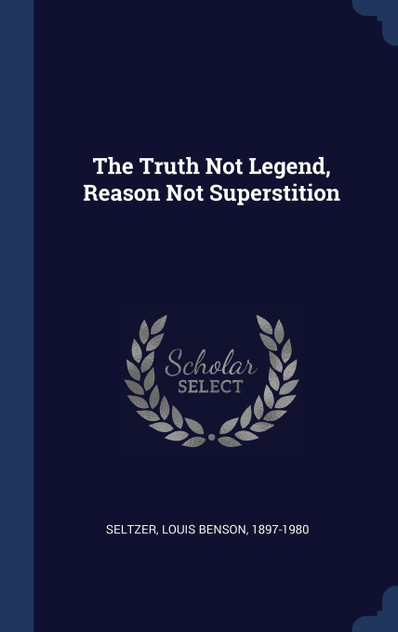 The Truth Not Legend, Reason Not Superstition The Truth Not Legend, Reason Not Superstition