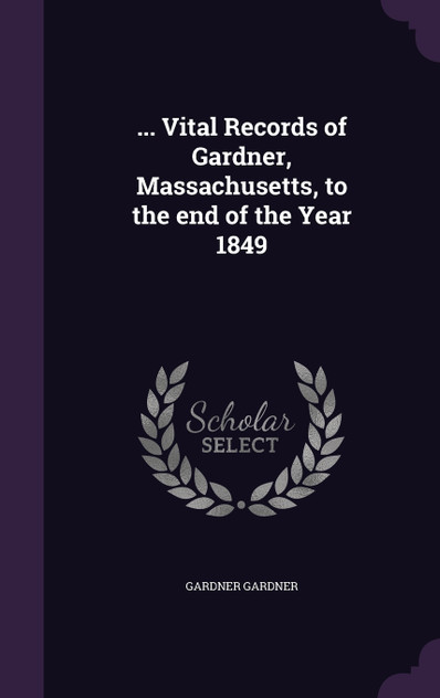 ... Vital Records of Gardner, Massachusetts, to the end of the Year 1849