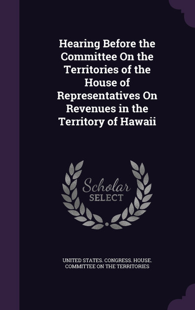 Hearing Before the Committee On the Territories of the House of Representatives On Revenues in the Territory of Hawaii
