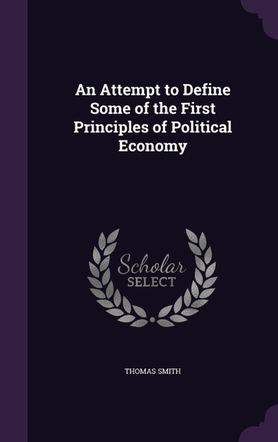 An Attempt to Define Some of the First Principles of Political Economy An Attempt to Define Some of the First Principles of Political Economy
