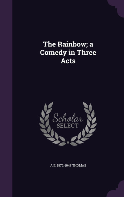 The Rainbow; a Comedy in Three Acts The Rainbow; a Comedy in Three Acts