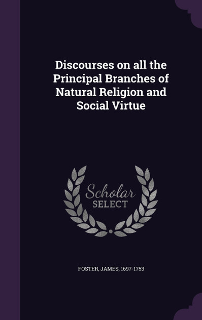 Discourses on all the Principal Branches of Natural Religion and Social Virtue