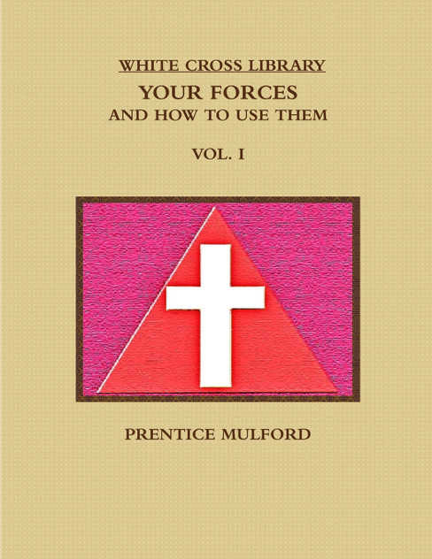 THE WHITE CROSS LIBRARY. YOUR FORCES, AND HOW TO USE THEM. VOL. I. THE WHITE CROSS LIBRARY. YOUR FORCES, AND HOW TO USE THEM. VOL. I.