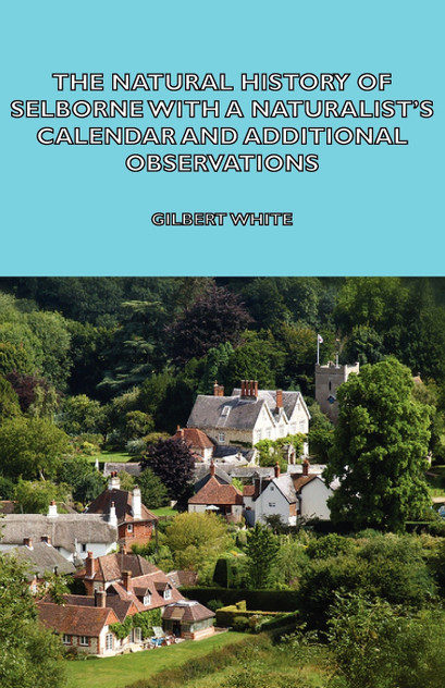 The Natural History of Selborne with a Naturalist's Calendar and Additional Observations The Natural History of Selborne with a Naturalist's Calendar and Additional Observations