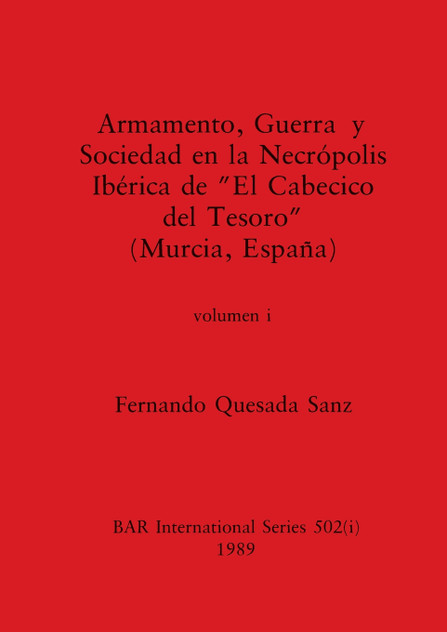 Armamento, Guerra y Sociedad en la Necrópolis Ibérica de "El Cabecico del Tesoro" (Murcia, España), Volumen i Armamento, Guerra y Sociedad en la Necrópolis Ibérica de "El Cabecico del Tesoro" (Murcia, España), Volumen i