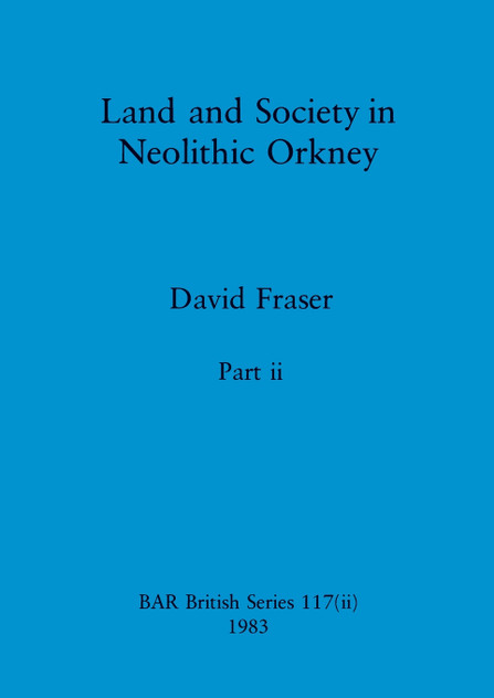 Land and Society in Neolithic Orkney, Part ii Land and Society in Neolithic Orkney, Part ii