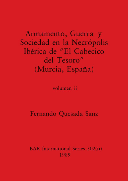 Armamento, Guerra y Sociedad en la Necrópolis Ibérica de "El Cabecico del Tesoro" (Murcia, España), Volumen ii Armamento, Guerra y Sociedad en la Necrópolis Ibérica de "El Cabecico del Tesoro" (Murcia, España), Volumen ii