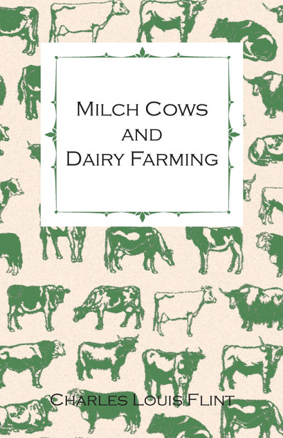 Milch Cows and Dairy Farming; Comprising the Breeds, Breeding, and Management; In Health and Disease, of Dairy and Other Stock, the Selection of Milch Cows, with a Full Explanation of Guenon's Method; The Culture of Forage Plants, Etc.