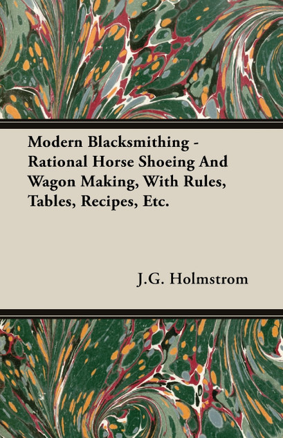 Modern Blacksmithing - Rational Horse Shoeing and Wagon Making, with Rules, Tables, Recipes, Etc. Modern Blacksmithing - Rational Horse Shoeing and Wagon Making, with Rules, Tables, Recipes, Etc.