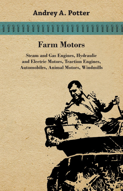 Farm Motors; Steam And Gas Engines, Hydraulic And Electric Motors, Traction Engines, Automobiles, Animal Motors, Windmills Farm Motors; Steam And Gas Engines, Hydraulic And Electric Motors, Traction Engines, Automobiles, Animal Motors, Windmills
