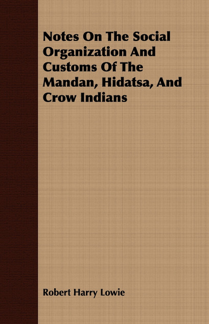 Notes On The Social Organization And Customs Of The Mandan, Hidatsa, And Crow Indians Notes On The Social Organization And Customs Of The Mandan, Hidatsa, And Crow Indians