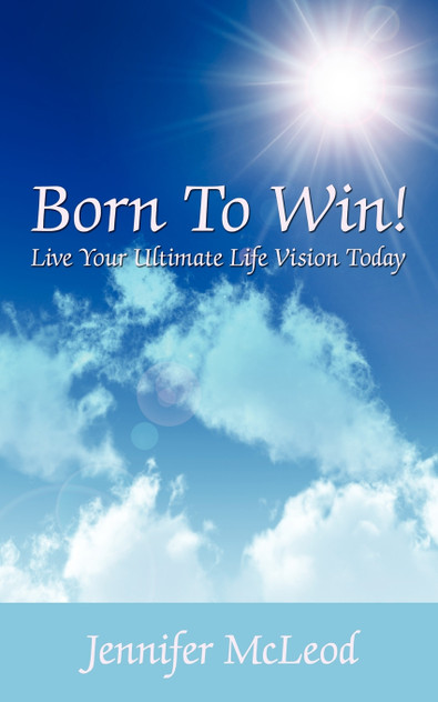 Born to Win! Live Your Ultimate Life Vision Today Born to Win! Live Your Ultimate Life Vision Today