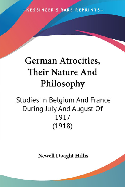 German Atrocities, Their Nature And Philosophy German Atrocities, Their Nature And Philosophy