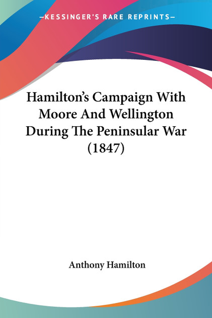 Hamilton's Campaign With Moore And Wellington During The Peninsular War (1847) Hamilton's Campaign With Moore And Wellington During The Peninsular War (1847)
