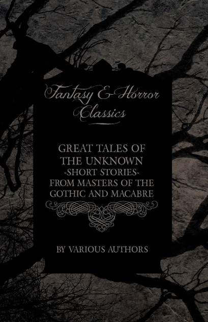 Great Tales of the Unknown - Short Stories from Masters of the Gothic and Macabre (Fantasy and Horror Classics) Great Tales of the Unknown - Short Stories from Masters of the Gothic and Macabre (Fantasy and Horror Classics)