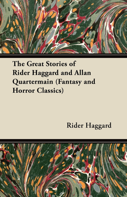 The Great Stories of Rider Haggard and Allan Quartermain (Fantasy and Horror Classics)