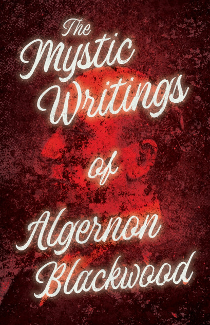 The Mystic Writings of Algernon Blackwood The Mystic Writings of Algernon Blackwood