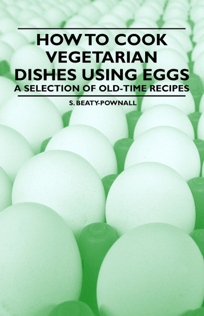 How to Cook Vegetarian Dishes using Eggs - A Selection of Old-Time Recipes How to Cook Vegetarian Dishes using Eggs - A Selection of Old-Time Recipes