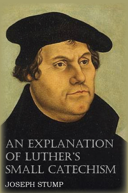 An Explanation of Luther's Small Catechism with the Small Catechism An Explanation of Luther's Small Catechism with the Small Catechism