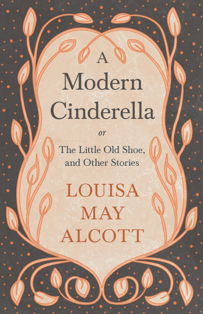 A Modern Cinderella;or, The Little Old Shoe, and Other Stories