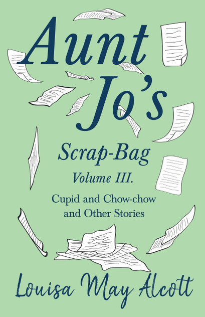 Aunt Jo's Scrap-Bag, Volume III;Cupid and Chow-chow, and Other Stories