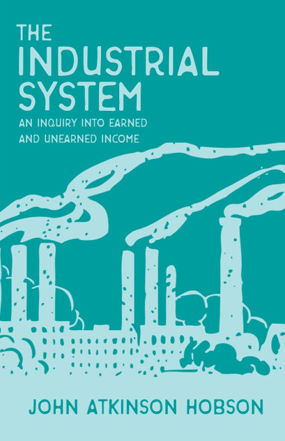 The Industrial System - An Inquiry Into Earned and Unearned Income The Industrial System - An Inquiry Into Earned and Unearned Income