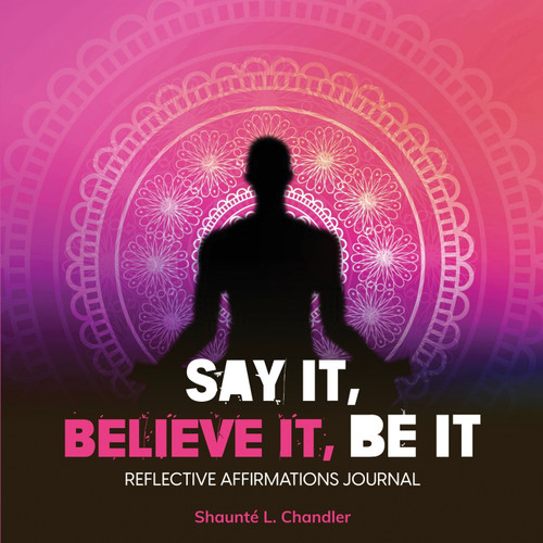 SAY IT, BELIEVE IT, BE IT SAY IT, BELIEVE IT, BE IT