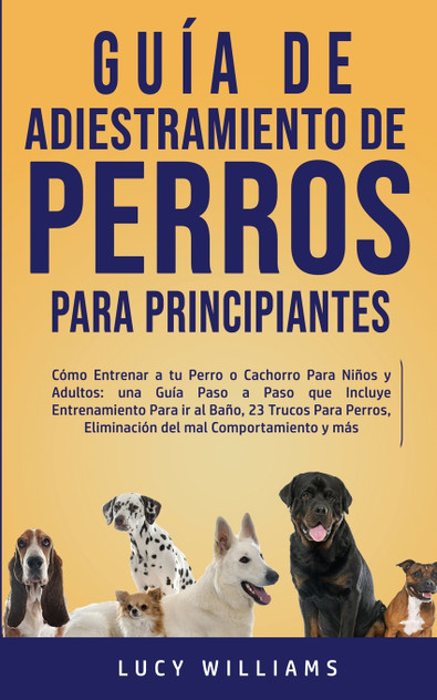 Guía de Adiestramiento de Perros Para Principiantes Guía de Adiestramiento de Perros Para Principiantes