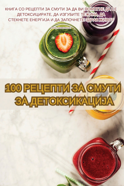100 РЕЦЕПТИ ЗА СМУТИ ЗА ДЕТОКСИКАЦИЈА 100 РЕЦЕПТИ ЗА СМУТИ ЗА ДЕТОКСИКАЦИЈА