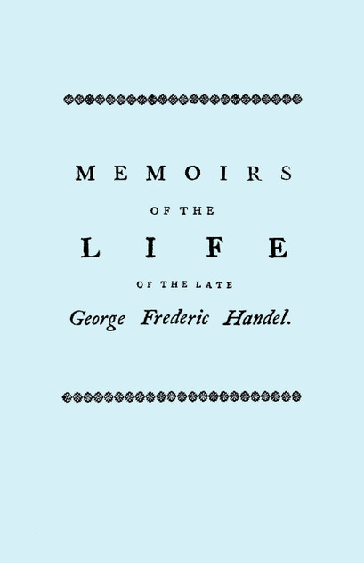 Memoirs of the Life of the Late George Frederic Handel. [Facsimile of 1760 Edition]