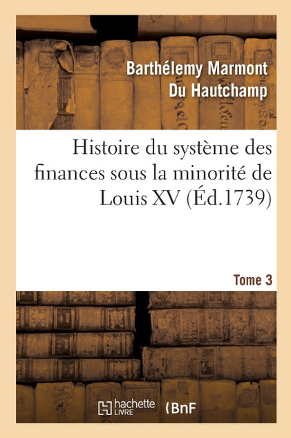 Histoire du système des finances sous la minorité de Louis XV Tome 3 Histoire du système des finances sous la minorité de Louis XV Tome 3