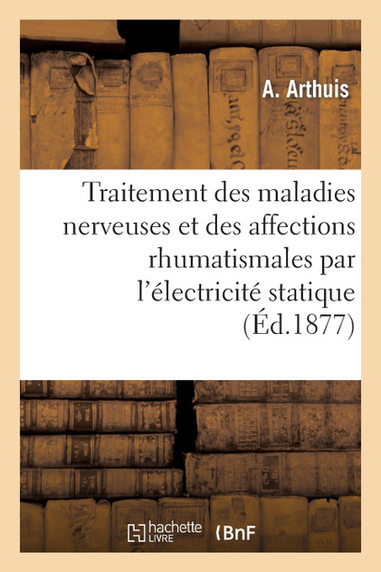 Traitement des maladies nerveuses et des affections rhumatismales par l'électricité statique Traitement des maladies nerveuses et des affections rhumatismales par l'électricité statique