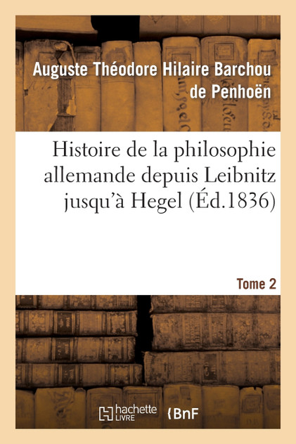 Histoire de la philosophie allemande depuis Leïbnitz jusqu'à Hegel. Tome 2 Histoire de la philosophie allemande depuis Leïbnitz jusqu'à Hegel. Tome 2