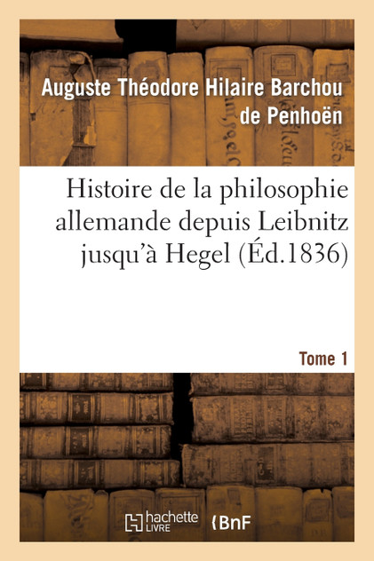 Histoire de la philosophie allemande depuis Leïbnitz jusqu'à Hegel. Tome 1 Histoire de la philosophie allemande depuis Leïbnitz jusqu'à Hegel. Tome 1