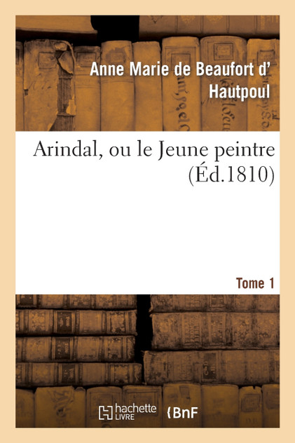 Arindal, ou le Jeune peintre. Tome 1 Arindal, ou le Jeune peintre. Tome 1