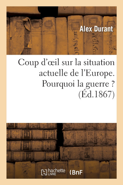 Coup d'oeil sur la situation actuelle de l'Europe. Pourquoi la guerre ? Coup d'oeil sur la situation actuelle de l'Europe. Pourquoi la guerre ?