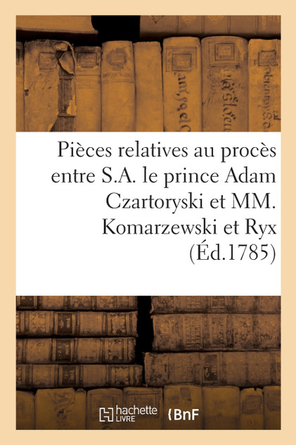 Procès entre S.A. le prince Adam Czartoryski, accusateur, et MM. Komarzewski et Ryx, accusés Procès entre S.A. le prince Adam Czartoryski, accusateur, et MM. Komarzewski et Ryx, accusés