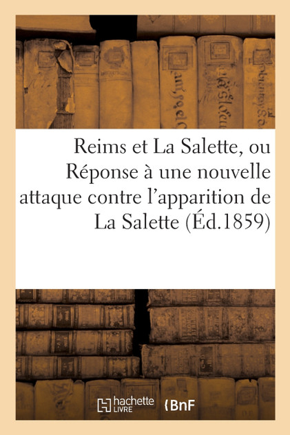 Reims et La Salette, ou Réponse à une nouvelle attaque contre l'apparition de La Salette Reims et La Salette, ou Réponse à une nouvelle attaque contre l'apparition de La Salette