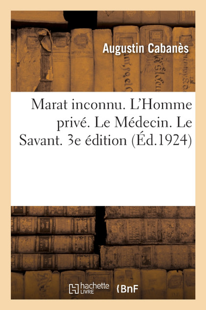 Marat inconnu. L'Homme privé. Le Médecin. Le Savant, d'après des documents inédits. 3e édition