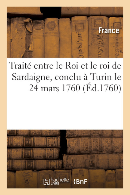 Traité entre le Roi et le roi de Sardaigne, conclu à Turin le 24 mars 1760 Traité entre le Roi et le roi de Sardaigne, conclu à Turin le 24 mars 1760