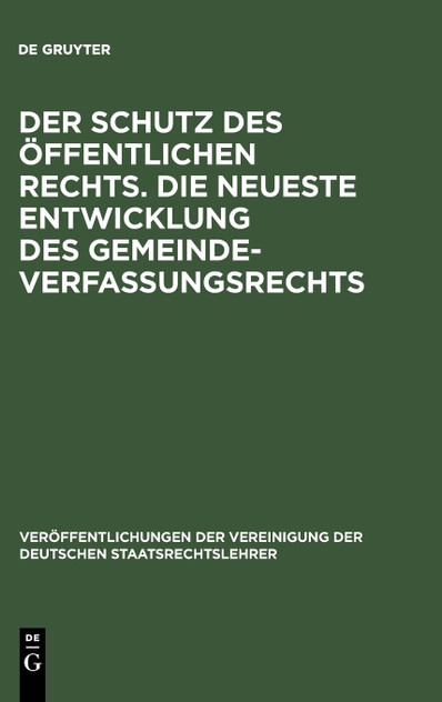 Der Schutz des öffentlichen Rechts. Die neueste Entwicklung des Gemeindeverfassungsrechts Der Schutz des öffentlichen Rechts. Die neueste Entwicklung des Gemeindeverfassungsrechts